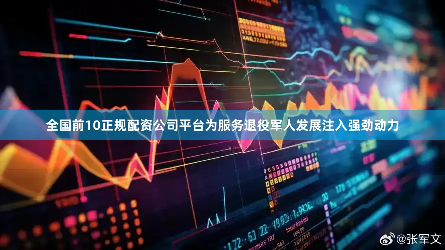 全国前10正规配资公司平台为服务退役军人发展注入强劲动力
