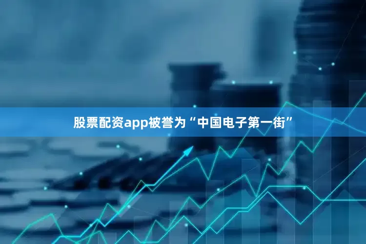 股票配资app被誉为“中国电子第一街”