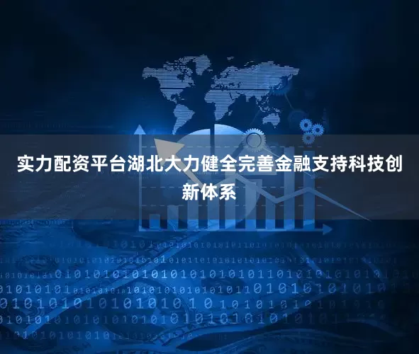 实力配资平台湖北大力健全完善金融支持科技创新体系