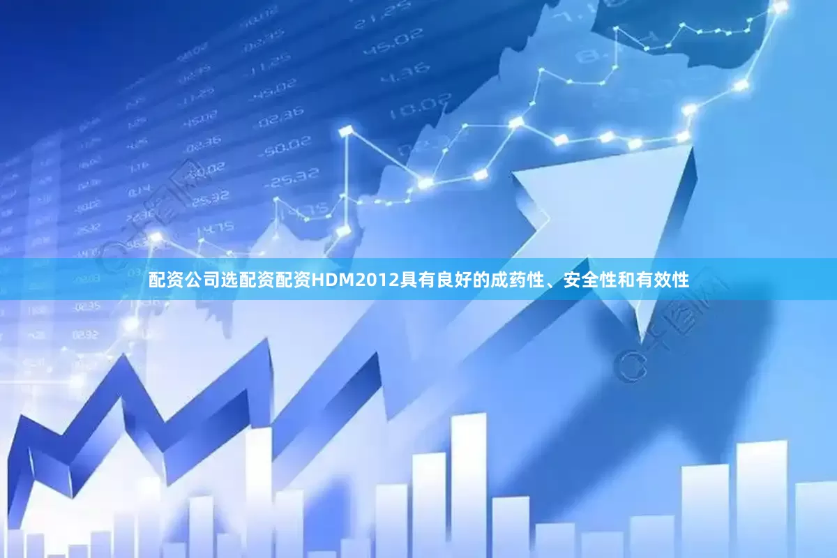 配资公司选配资配资HDM2012具有良好的成药性、安全性和有效性