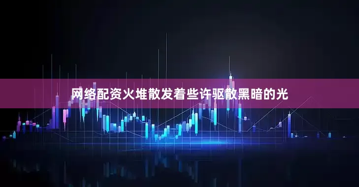 网络配资火堆散发着些许驱散黑暗的光