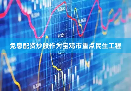 免息配资炒股作为宝鸡市重点民生工程