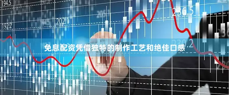 免息配资凭借独特的制作工艺和绝佳口感