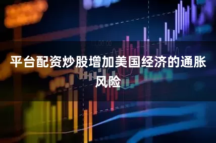 平台配资炒股增加美国经济的通胀风险