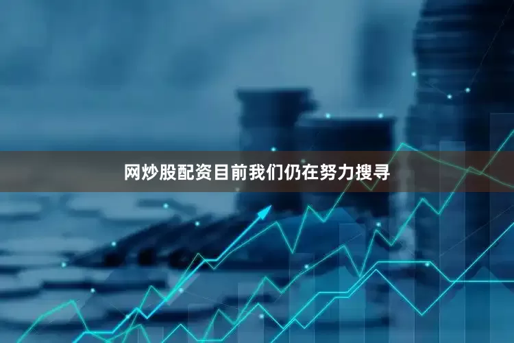 网炒股配资目前我们仍在努力搜寻