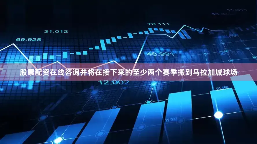股票配资在线咨询并将在接下来的至少两个赛季搬到马拉加城球场