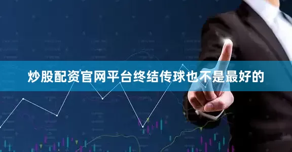 炒股配资官网平台终结传球也不是最好的