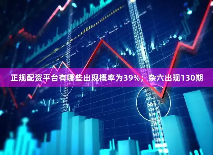 正规配资平台有哪些出现概率为39%；杂六出现130期