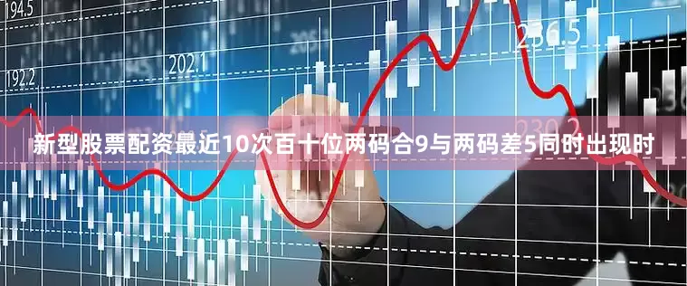 新型股票配资最近10次百十位两码合9与两码差5同时出现时