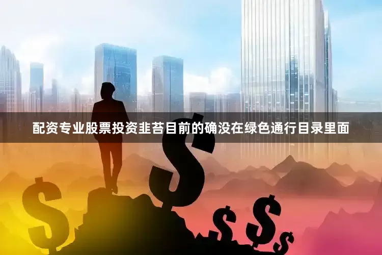 配资专业股票投资韭苔目前的确没在绿色通行目录里面