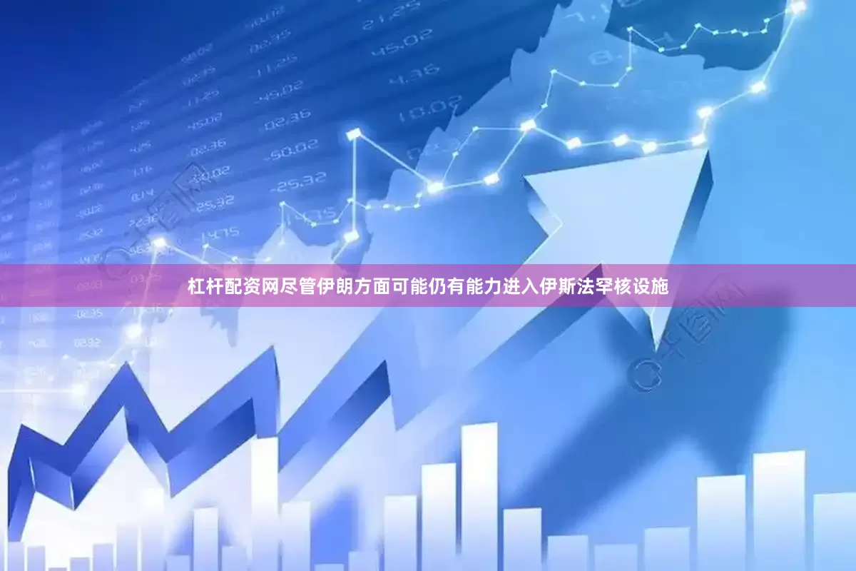 杠杆配资网尽管伊朗方面可能仍有能力进入伊斯法罕核设施
