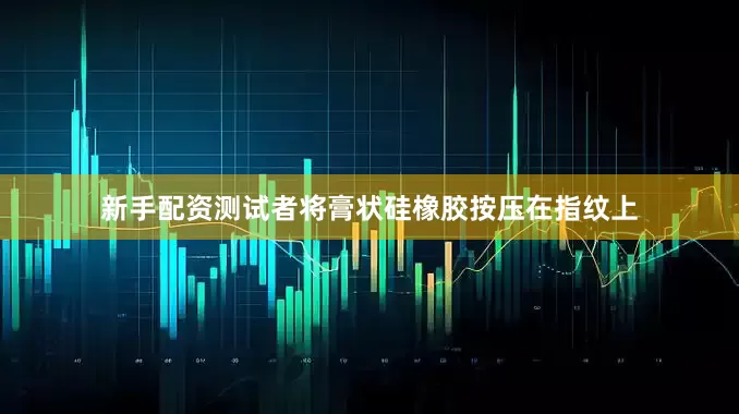 新手配资测试者将膏状硅橡胶按压在指纹上