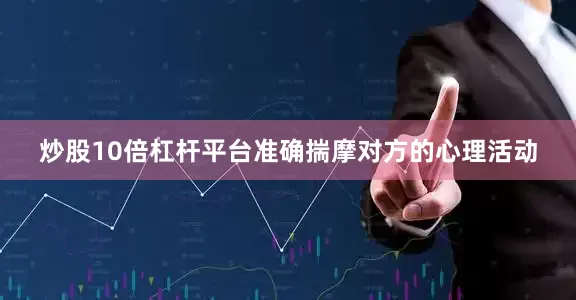 炒股10倍杠杆平台准确揣摩对方的心理活动