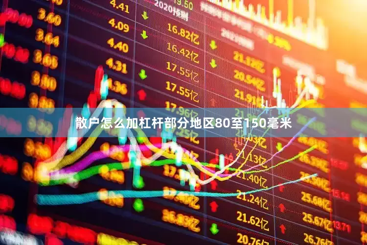 散户怎么加杠杆部分地区80至150毫米