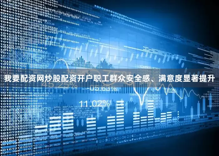 我要配资网炒股配资开户职工群众安全感、满意度显著提升
