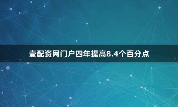 壹配资网门户四年提高8.4个百分点