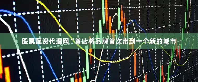 股票配资代理网“首店将品牌首次带到一个新的城市