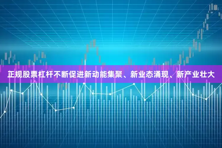 正规股票杠杆不断促进新动能集聚、新业态涌现、新产业壮大