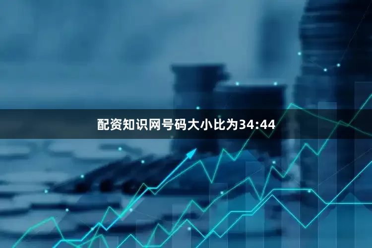 配资知识网号码大小比为34:44
