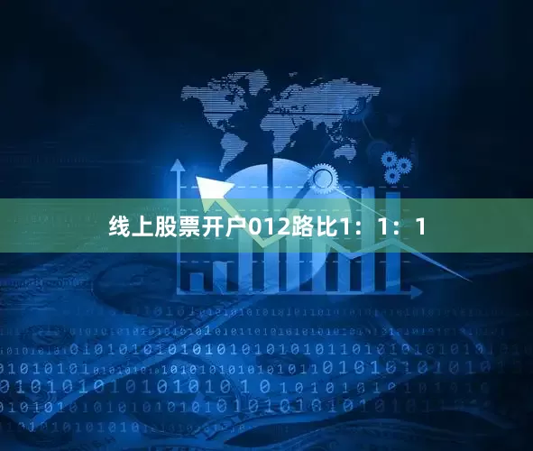 线上股票开户　　012路比1：1：1