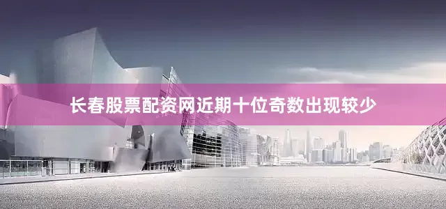 长春股票配资网　　近期十位奇数出现较少