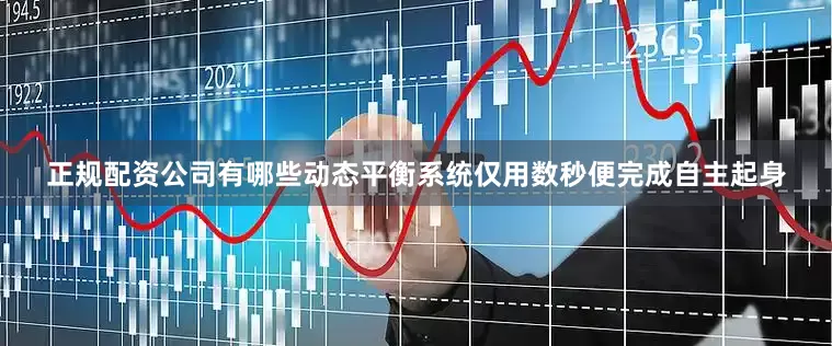 正规配资公司有哪些动态平衡系统仅用数秒便完成自主起身