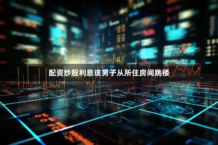配资炒股利息该男子从所住房间跳楼