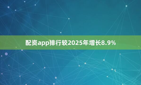 配资app排行较2025年增长8.9%