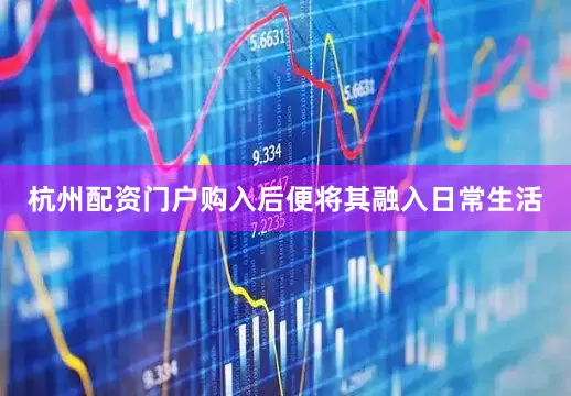 杭州配资门户购入后便将其融入日常生活