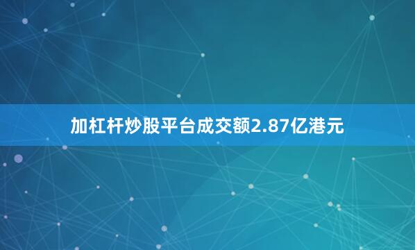 加杠杆炒股平台成交额2.87亿港元