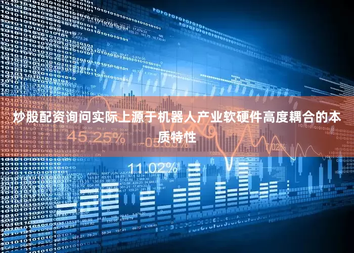 炒股配资询问实际上源于机器人产业软硬件高度耦合的本质特性