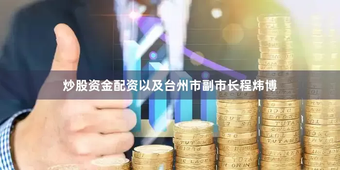 炒股资金配资以及台州市副市长程炜博