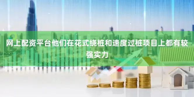 网上配资平台他们在花式绕桩和速度过桩项目上都有较强实力
