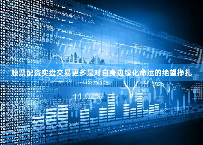 股票配资实盘交易更多是对自身边缘化命运的绝望挣扎