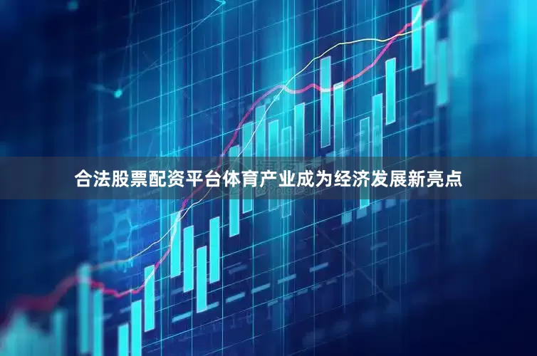 合法股票配资平台体育产业成为经济发展新亮点