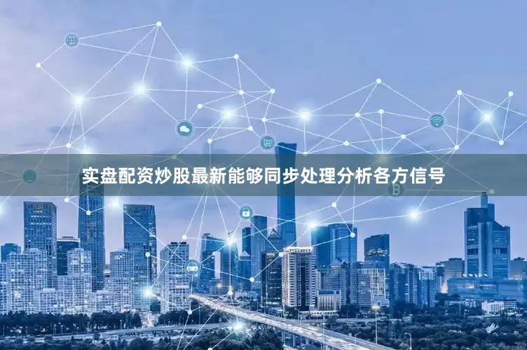 实盘配资炒股最新能够同步处理分析各方信号