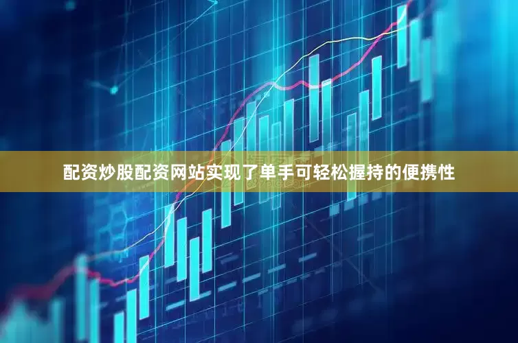 配资炒股配资网站实现了单手可轻松握持的便携性