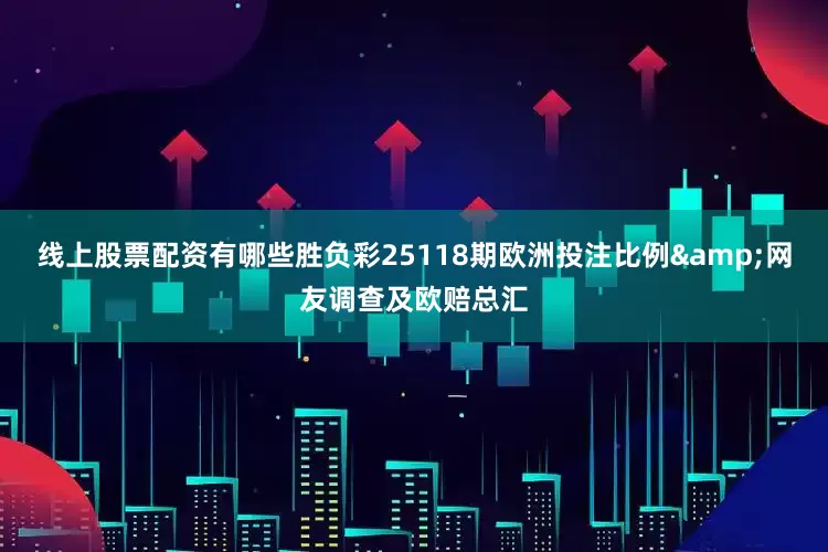 线上股票配资有哪些胜负彩25118期欧洲投注比例&网友调查及欧赔总汇