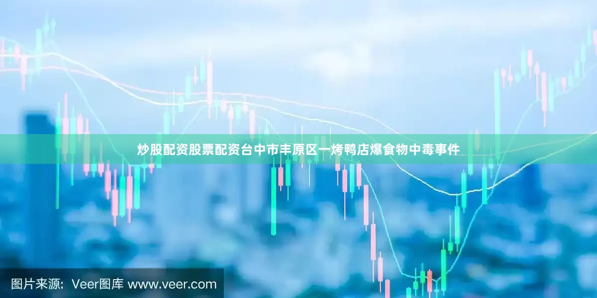 炒股配资股票配资台中市丰原区一烤鸭店爆食物中毒事件