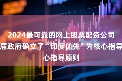 2024最可靠的网上股票配资公司新一届政府确立了“印度优先”为核心指导原则