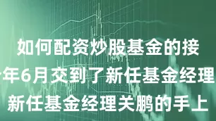 如何配资炒股基金的接力棒在今年6月交到了新任基金经理关鹏的手上