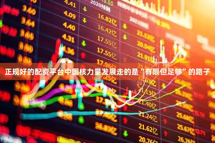 正规好的配资平台中国核力量发展走的是“有限但足够”的路子