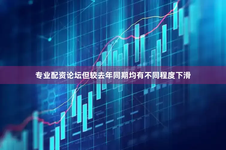 专业配资论坛但较去年同期均有不同程度下滑
