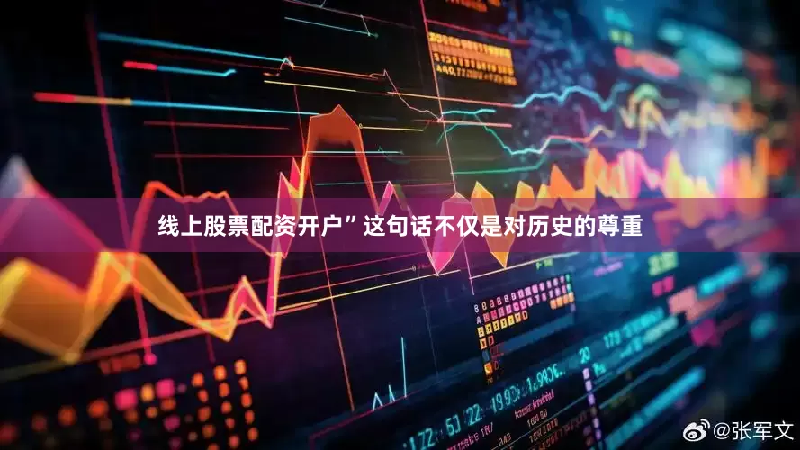 线上股票配资开户”这句话不仅是对历史的尊重