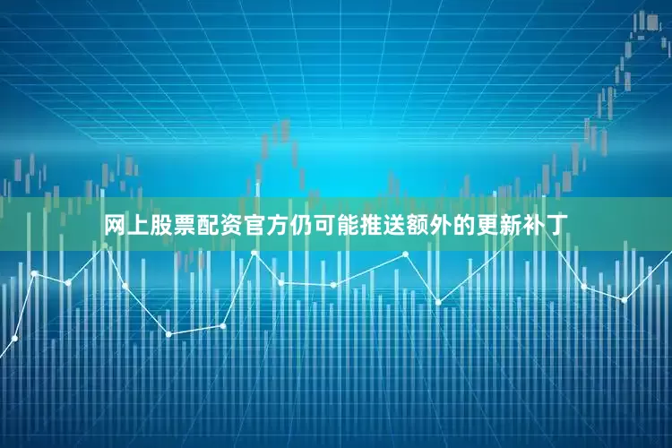 网上股票配资官方仍可能推送额外的更新补丁