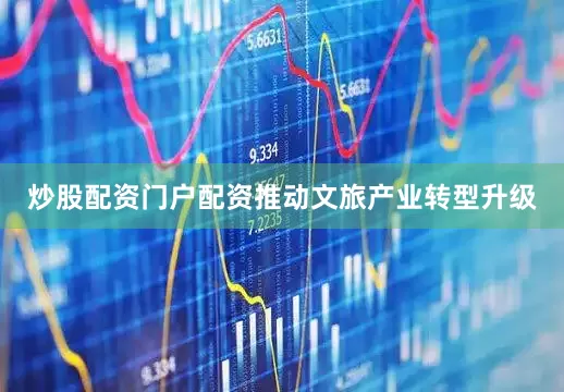 炒股配资门户配资推动文旅产业转型升级