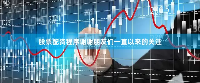 股票配资程序谢谢朋友们一直以来的关注