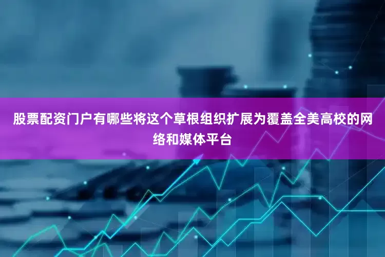 股票配资门户有哪些将这个草根组织扩展为覆盖全美高校的网络和媒体平台