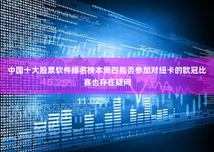 中国十大股票软件排名榜本周四能否参加对纽卡的欧冠比赛也存在疑问