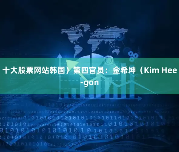 十大股票网站韩国）第四官员：金希坤（Kim Hee-gon